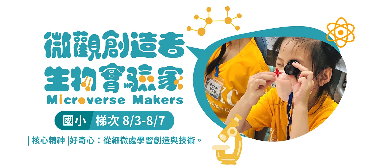 微觀創造者，生物实验家Microverse Makers，國小 梯次8/3-8/7，|核心精神|好奇心:從細微處學習創造與技術。